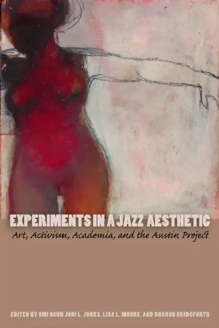 Experiments in a Jazz Aesthetic: Art, Activism, Academia, and the Austin Project by Omi Osun Joni L. (EDT)/ Moore, Lisa L. (EDT)/ Bridgforth, Sharon (EDT) Jones