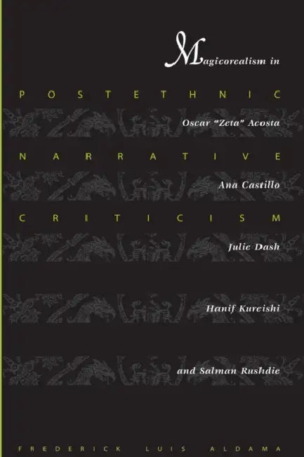 Postethnic Narrative Criticism: Magicorealism in Oscar Zeta Acosta, Ana Castillo, Julie Dash, Hanif Kureishi, and Salman Rushdie by Frederick Luis Aldama