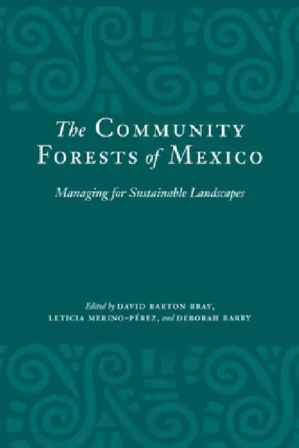 The Community Forests of Mexico: Managing for Sustainable Landscapes by David Barton Bray, Leticia Merino-Pérez, Deborah Barry