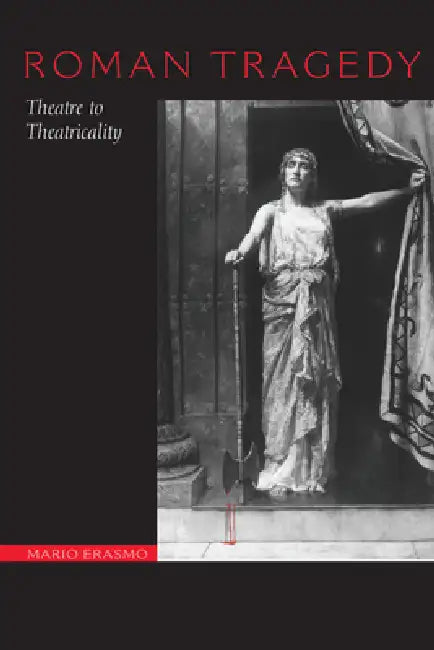 Roman Tragedy: Theatre to Theatricality by Mario Erasmo