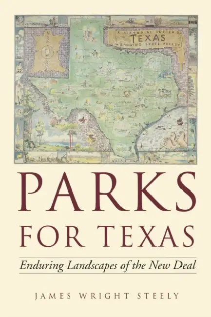 Parks for Texas: Enduring Landscapes of the New Deal by James Wright Steely