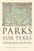 Parks for Texas: Enduring Landscapes of the New Deal by James Wright Steely