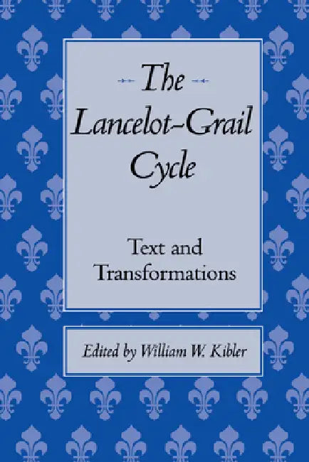The Lancelot-Grail Cycle: Text and Transformations by William W. Kibler