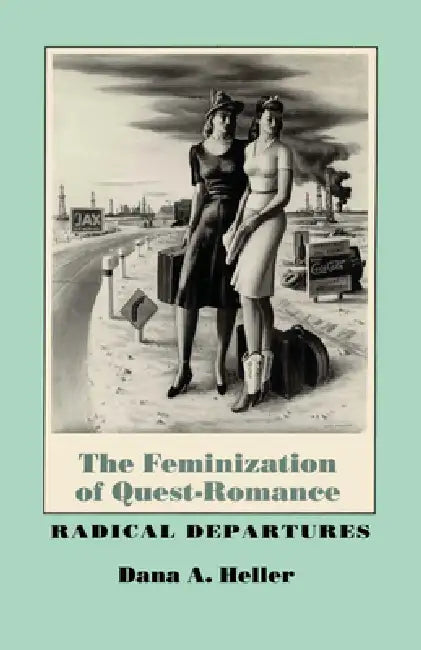 The Feminization of Quest-Romance: Radical Departures by Dana a. Heller