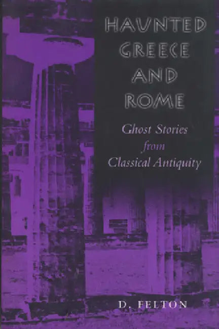 Haunted Greece and Rome: Ghost Stories from Classical Antiquity by Debbie Felton
