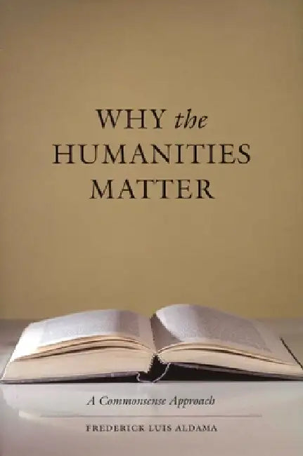 Why the Humanities Matter: A Commonsense Approach by Frederick Luis Aldama