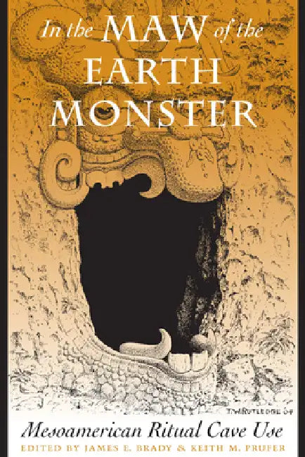 In the Maw of the Earth Monster: Mesoamerican Ritual Cave Use by James E. Brady, Keith M. Prufer