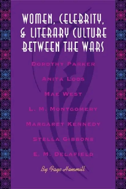 Women, Celebrity, and Literary Culture Between the Wars by Faye Hammill