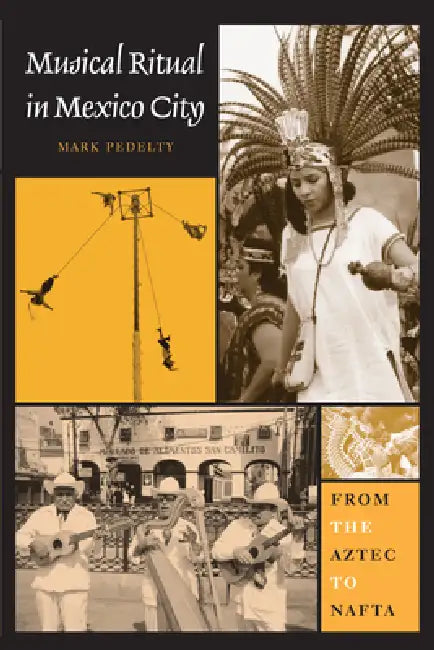 Musical Ritual in Mexico City: From the Aztec to NAFTA by Mark Pedelty