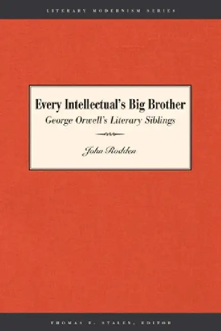Every Intellectual's Big Brother: George Orwell's Literary Siblings by John Rodden