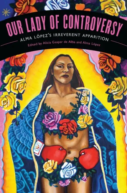 Our Lady of Controversy: Alma López's "Irreverent Apparition" [With CD (Audio)] by Alicia Gaspar De Alba