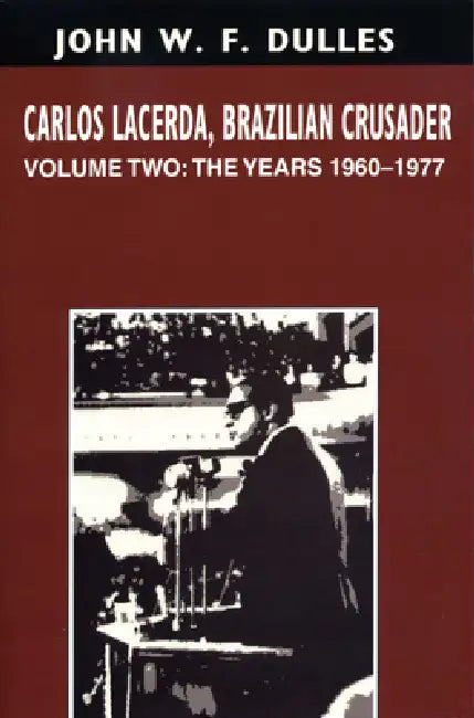 Carlos Lacerda, Brazilian Crusader: Volume II: The Years 1960-1977 by John W. F. Dulles
