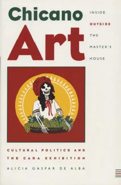 Chicano Art Inside/Outside the Master's House: Cultural Politics and the Cara Exhibition by Alicia Gaspar De Alba