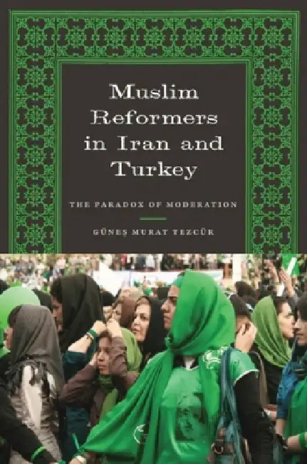 Muslim Reformers in Iran and Turkey: The Paradox of Moderation by Günes Murat Tezcür