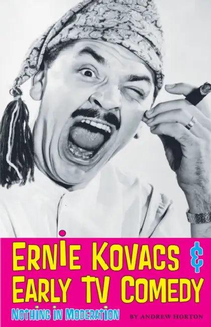 Ernie Kovacs & Early TV Comedy: Nothing in Moderation by Andrew Horton