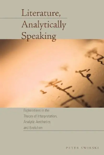 Literature, Analytically Speaking: Explorations in the Theory of Interpretation, Analytic Aesthetics, and Evolution by Peter Swirski