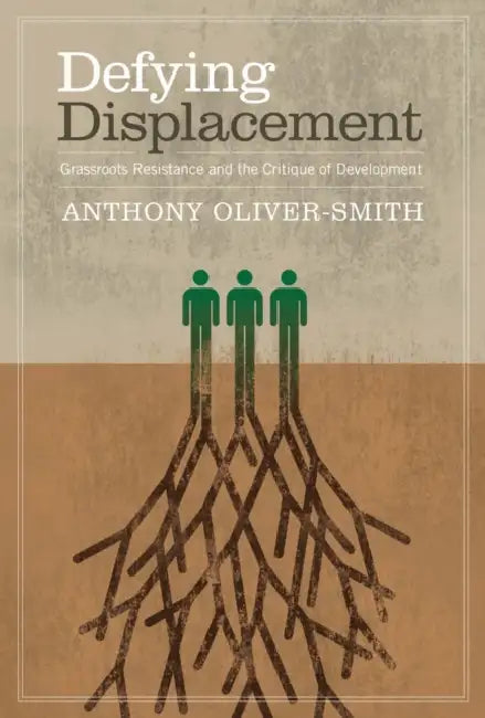 Defying Displacement: Grassroots Resistance and the Critique of Development by Anthony Oliver-Smith