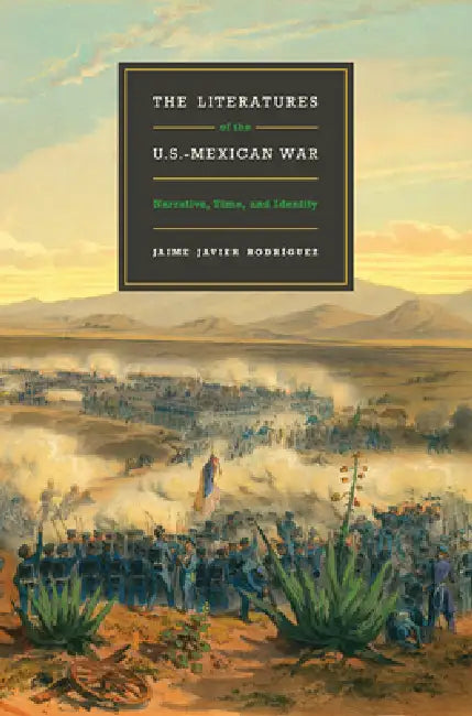 The Literatures of the U.S.-Mexican War: Narrative, Time, and Identity by Jaime Javier Rodríguez