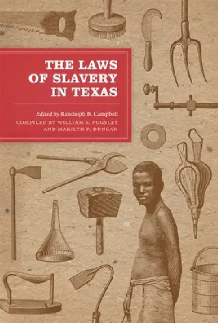 The Laws of Slavery in Texas: Historical Documents and Essays by Randolph B. Campbell