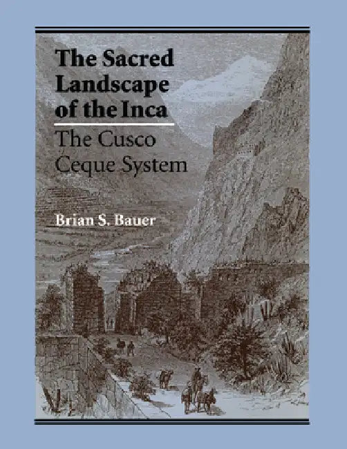 The Sacred Landscape of the Inca: The Cusco Ceque System by Brian S. Bauer