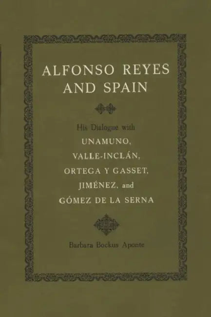 Alfonso Reyes and Spain: His Dialogue with Unamuno, Valle-Inclán, Ortega Y Gasset, Jiménez, and Gómez de la Serna by Barbara Bockus Aponte