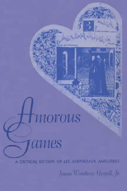 Amorous Games: A Critical Edition of Les adevineaux amoureux by James Woodrow Hassell