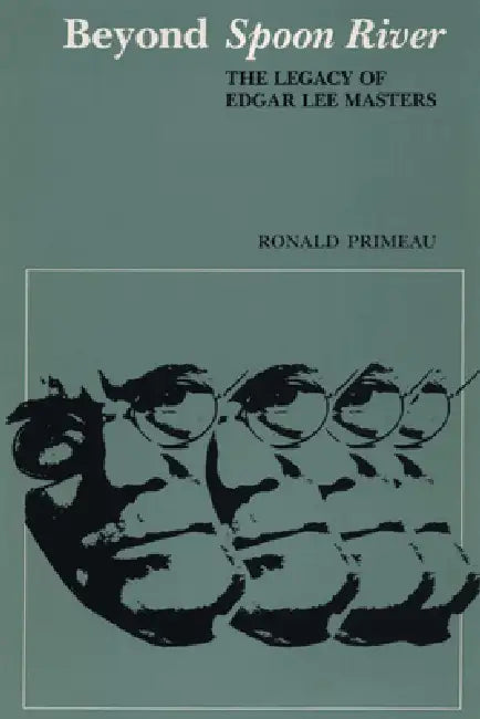 Beyond Spoon River: The Legacy of Edgar Lee Masters by Ronald Primeau