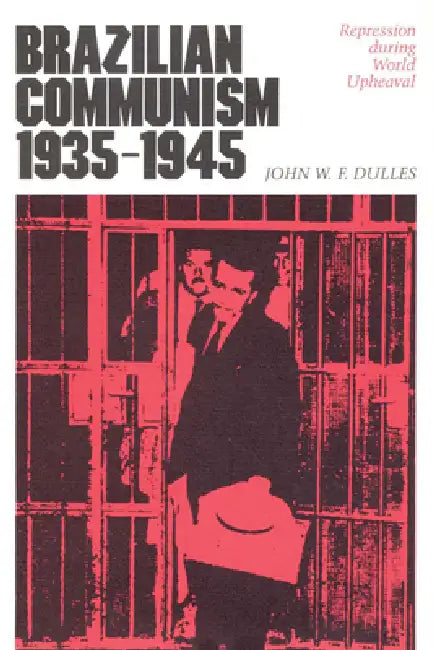 Brazilian Communism, 1935-1945: Repression during World Upheaval by John W. F. Dulles