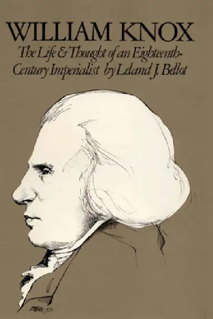 William Knox: The Life and Thought of an Eighteenth-Century Imperialist by Leland J. Bellot