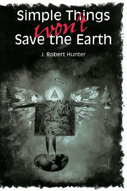 Simple Things Won't Save the Earth by J. Robert Hunter