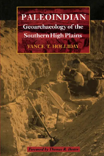 Paleoindian Geoarchaeology of the Southern High Plains by Vance T. Holliday, Thomas R. Hester