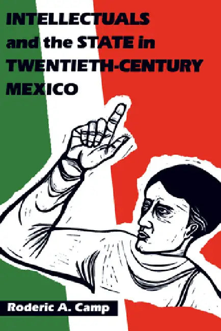 Intellectuals and the State in Twentieth-Century Mexico by Roderic Ai Camp