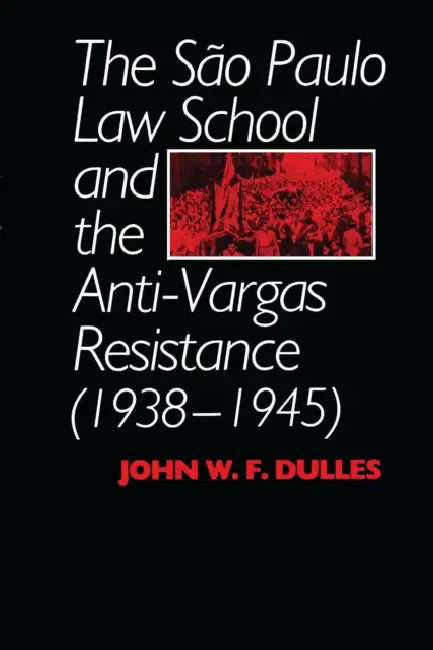 The São Paulo Law School and the Anti-Vargas Resistance (1938-1945) by John W. F. Dulles