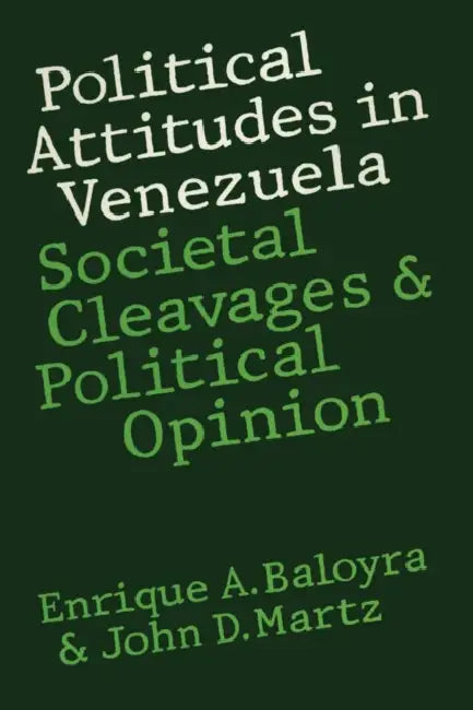 Political Attitudes in Venezuela: Societal Cleavages and Political Opinion by Enrique a. Baloyra, John D. Martz