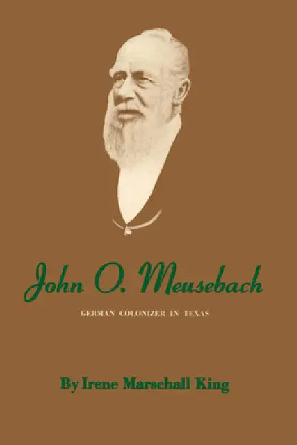 John O. Meusebach: German Colonizer in Texas by Irene Marschall King