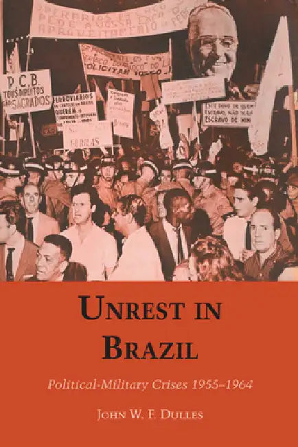 Unrest in Brazil: Political-Military Crises 1955-1964 by John W. F. Dulles