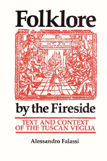 Folklore by the Fireside: Text and Context of the Tuscan Veglia by Alessandro Falassi