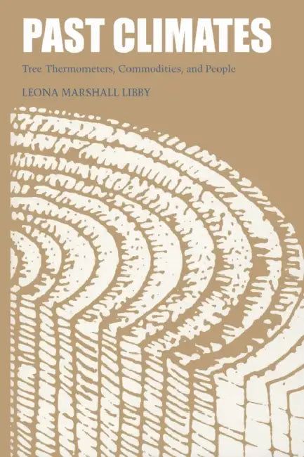 Past Climates: Tree Thermometers, Commodities, and People by Leona Marshall Libby