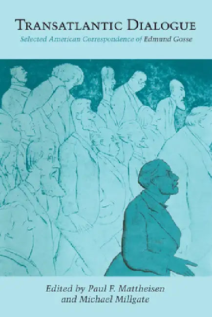 Transatlantic Dialogue: Selected American Correspondence of Edmund Gosse by Paul F. Mattheisen, Michael Millgate