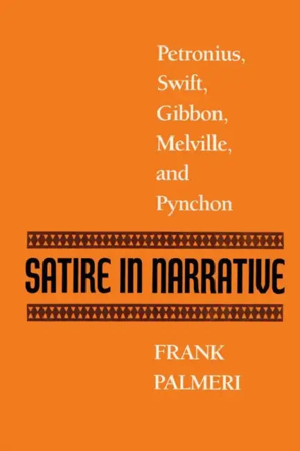 Satire in Narrative: Petronius, Swift, Gibbon, Melville, & Pynchon by Frank Palmeri