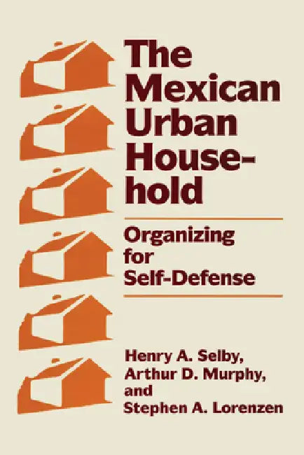 The Mexican Urban Household: Organizing for Self-Defense by Henry A. Selby