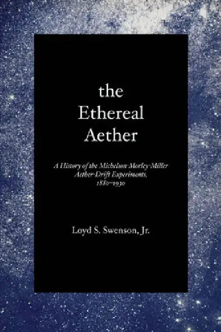 The Ethereal Aether: A History of the Michelson-Morley-Miller Aether-drift Experiments, 1880-1930 by Loyd S. Swenson