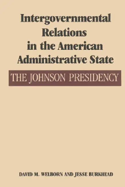 Intergovernmental Relations in the American Administrative State: The Johnson Presidency by David M. Welborn