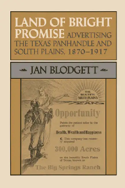 Land of Bright Promise: Advertising the Texas Panhandle and South Plains, 1870-1917 by Jan Blodgett