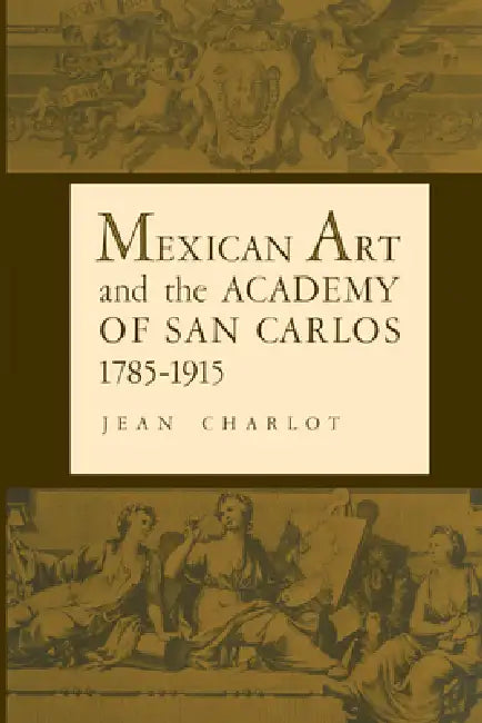 Mexican Art and the Academy of San Carlos, 1785-1915 by Jean Charlot, Elizabeth Wilder Weismann