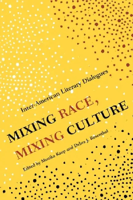 Mixing Race, Mixing Culture: Inter-American Literary Dialogues by Monika Kaup