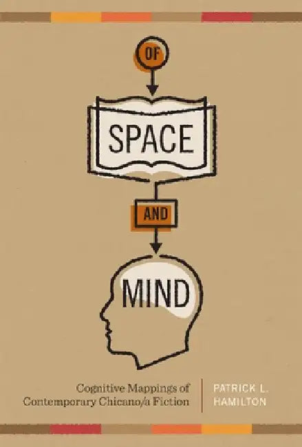 Of Space and Mind: Cognitive Mappings of Contemporary Chicano/a Fiction by Patrick L. Hamilton