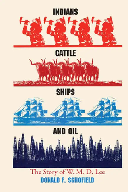 Indians, Cattle, Ships, and Oil: The Story of W. M. D. Lee by Donald F. Schofield