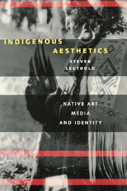 Indigenous Aesthetics: Native Art, Media, and Identity by Steven Leuthold