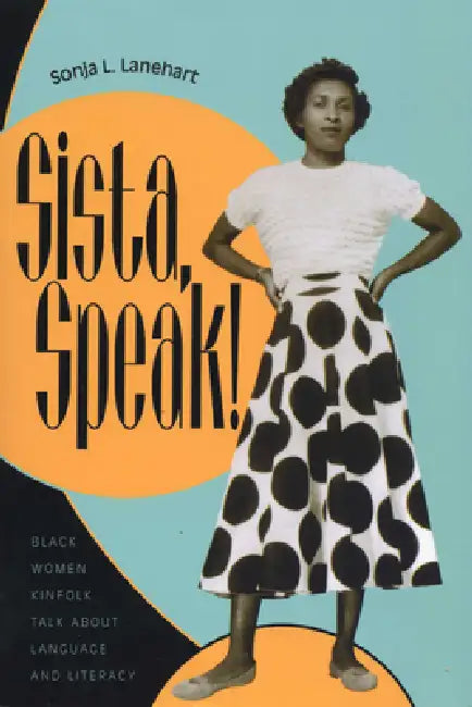 Sista, Speak!: Black Women Kinfolk Talk about Language and Literacy by Sonja L. Lanehart